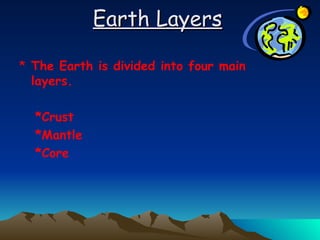 Earth Layers   The Earth is divided into four main layers. *Crust *Mantle  *Core 