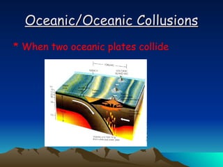 Oceanic/Oceanic Collusions When two oceanic plates collide 