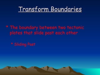 Transform Boundaries The boundary between two tectonic plates that slide past each other Sliding Past 