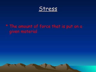 Stress The amount of force that is put on a given material 