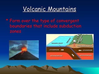 Volcanic Mountains Form over the type of convergent boundaries that include subduction zones 