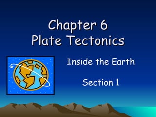 Chapter 6 Plate Tectonics Inside the Earth Section 1 