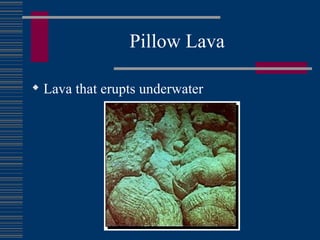 Pillow Lava Lava that erupts underwater 