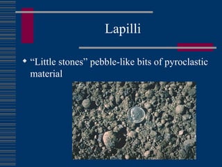 Lapilli “Little stones” pebble-like bits of pyroclastic material 