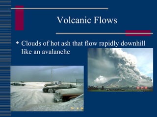 Volcanic Flows Clouds of hot ash that flow rapidly downhill like an avalanche 
