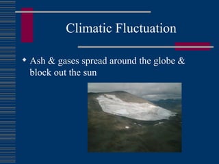 Climatic Fluctuation Ash & gases spread around the globe & block out the sun  