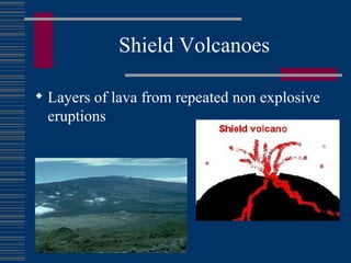 Shield Volcanoes Layers of lava from repeated non explosive eruptions 