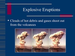 Explosive Eruptions Clouds of hot debris and gases shoot out from the volcanoes 
