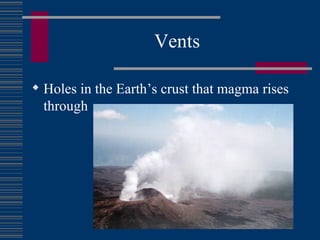 Vents Holes in the Earth’s crust that magma rises through 
