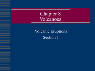 Chapter 8 Volcanoes Volcanic Eruptions Section 1 