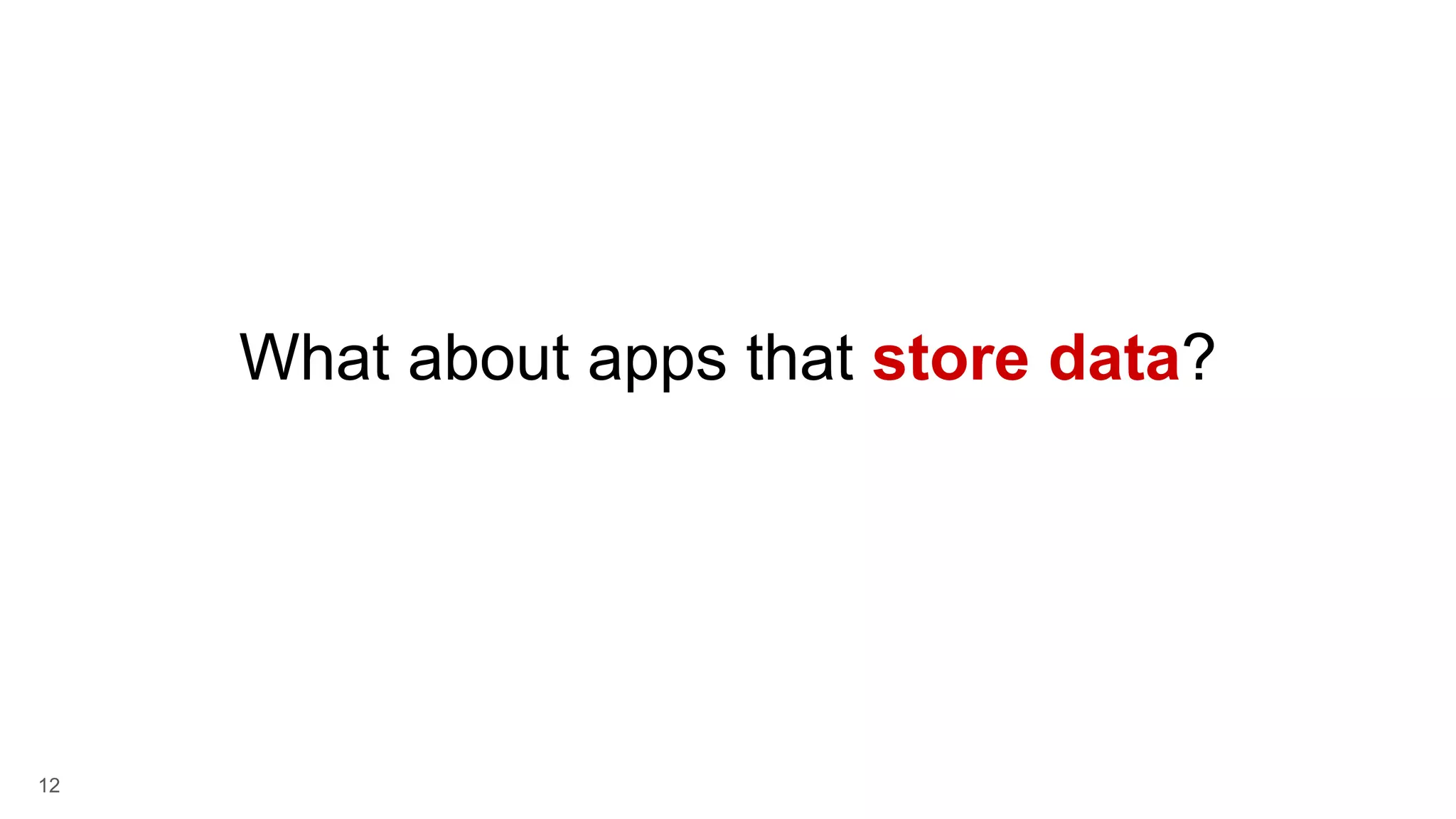12 What about apps that store data? 