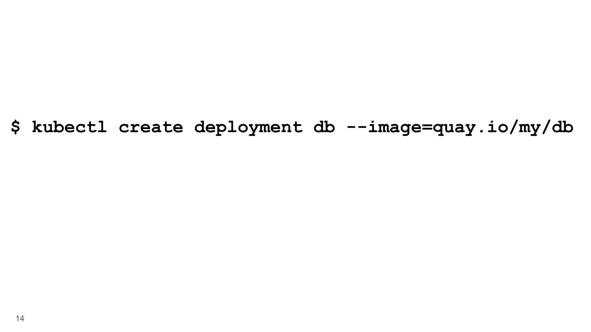 14 $ kubectl create deployment db --image=quay.io/my/db 