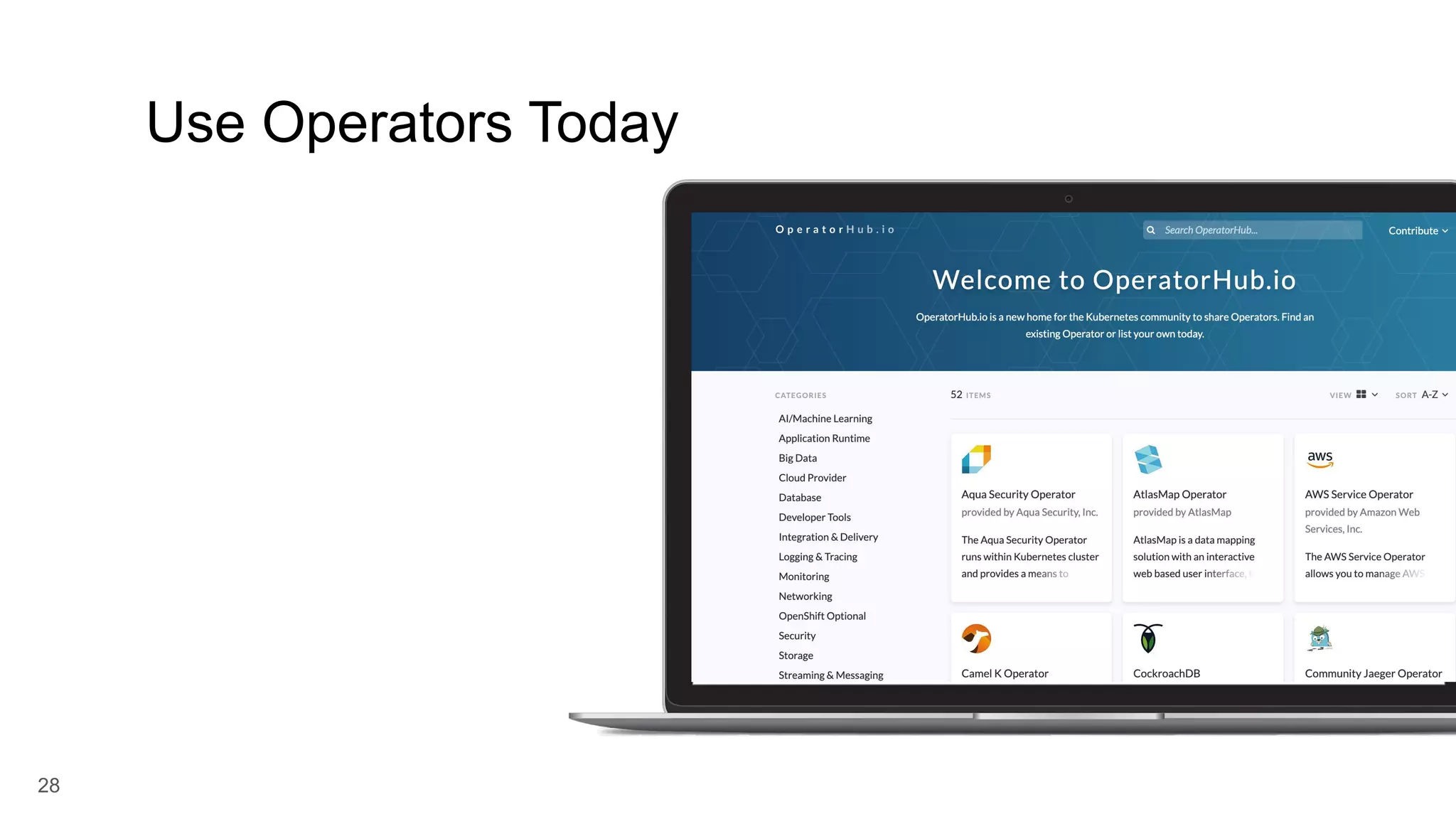 28 Use Operators Today OperatorHub.io is a home for the Kubernetes community to share Operators. Find an existing Operator or list your own today. 