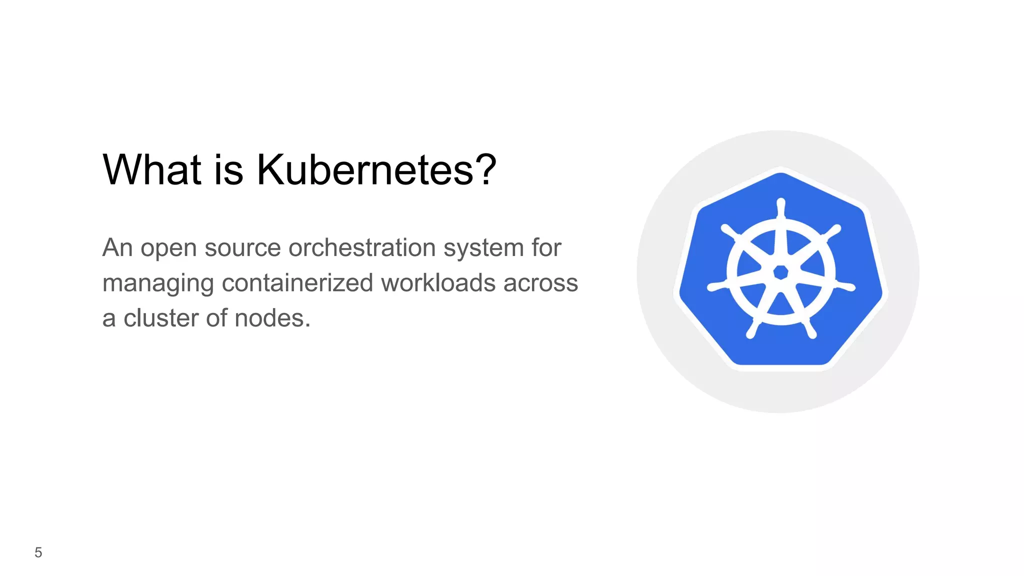 5 What is Kubernetes? An open source orchestration system for managing containerized workloads across a cluster of nodes. 