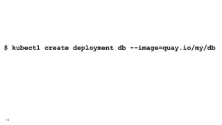 14
$ kubectl create deployment db --image=quay.io/my/db
 