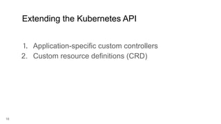 18
1. Application-specific custom controllers
2. Custom resource definitions (CRD)
Extending the Kubernetes API
 