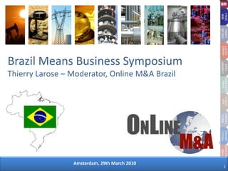 Brazil Means Business SymposiumThierry Larose – Moderator, Online M&A Brazil  Amsterdam, 29th March 2010 1 