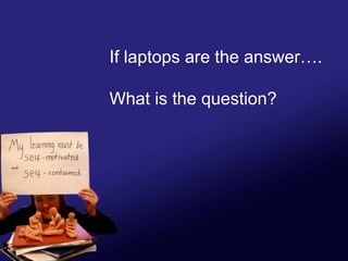 If laptops are the answer…. What is the question? 