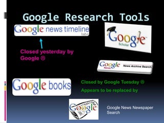 Google Research ToolsClosed yesterday by Google Closed by Google Tuesday Appears to be replaced byGoogle News Newspaper Search