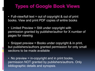 Types of Google Book Views  Full-view/full text = out of copyright & out of print books. View and print PDF copies of entire books