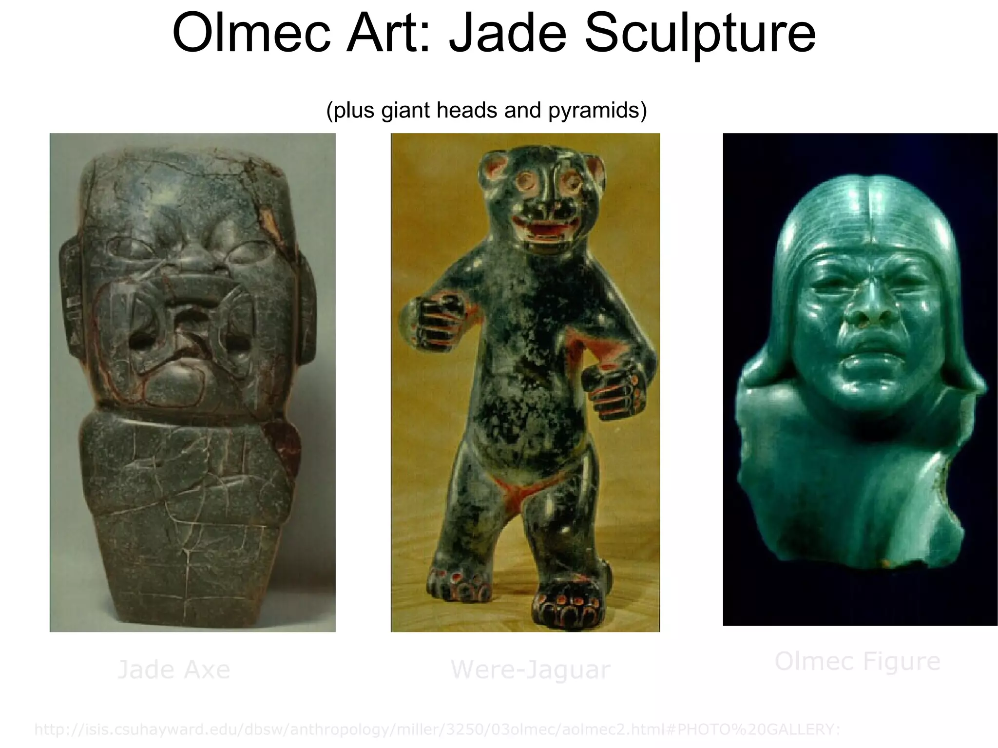 Olmec Art: Jade Sculpture (plus giant heads and pyramids)   Jade Axe Were-Jaguar Olmec Figure http://isis.csuhayward.edu/dbsw/anthropology/miller/3250/03olmec/aolmec2.html#PHOTO%20GALLERY: 