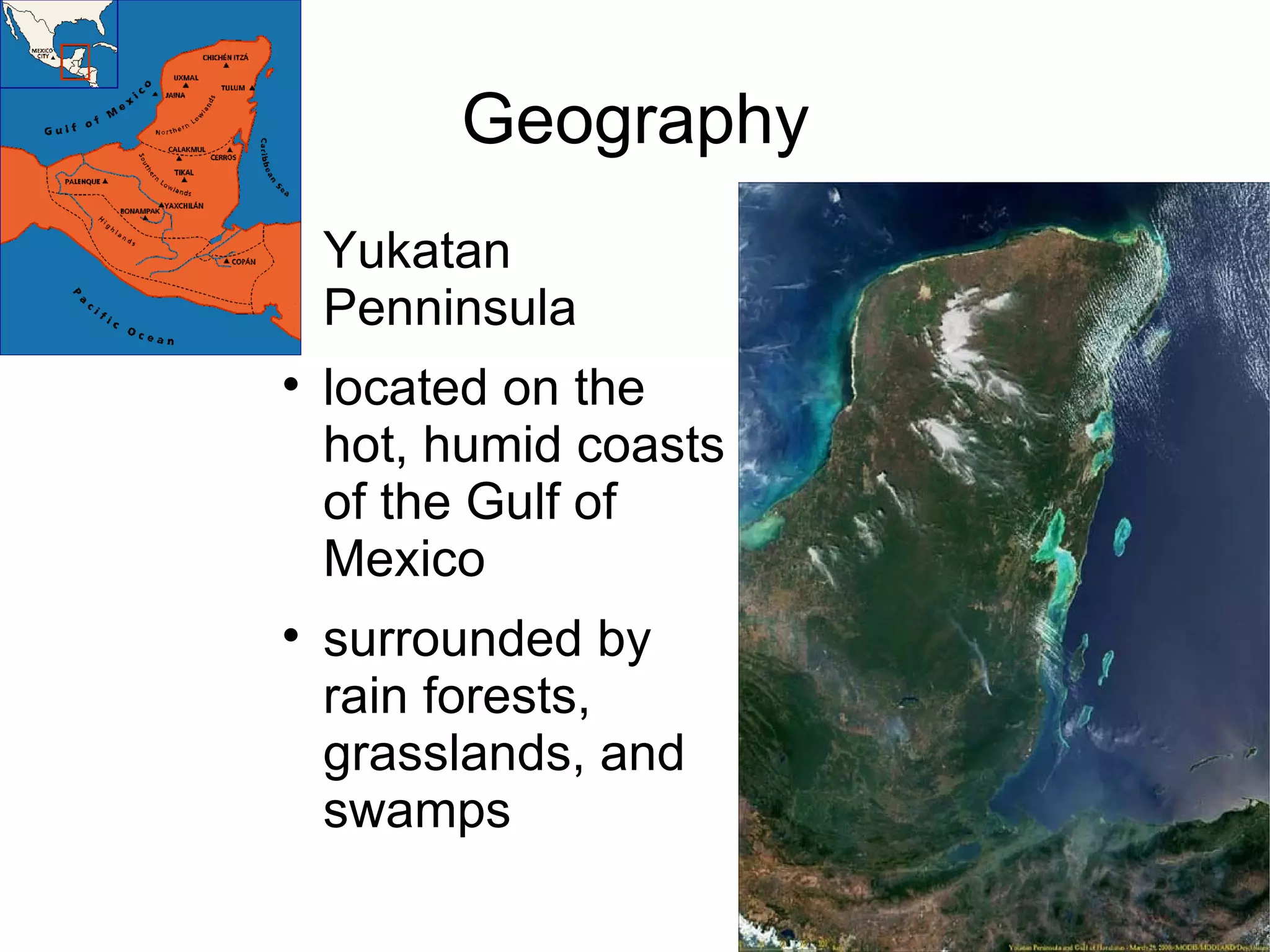 Geography Yukatan Penninsula located on the hot, humid coasts of the Gulf of Mexico surrounded by rain forests, grasslands, and swamps 
