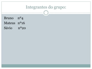 Integrantes do grupo:
Bruno nº4
Mateus nº16
Sávio nº20