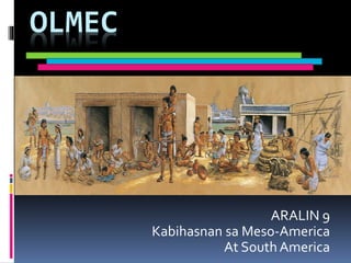 OLMEC
ARALIN 9
Kabihasnan sa Meso-America
At South America
 