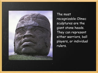 The most
recognizable Olmec
sculptures are the
giant stone heads.
They can represent
either warriors, ball
players, or individual
rulers.
 
