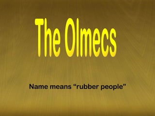 Name means “rubber people” The Olmecs 