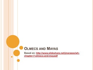 OLMECS AND MAYAS
Based on: http://www.slideshare.net/jmarazas/wh-
chapter-7-olmecs-and-mayas#
 