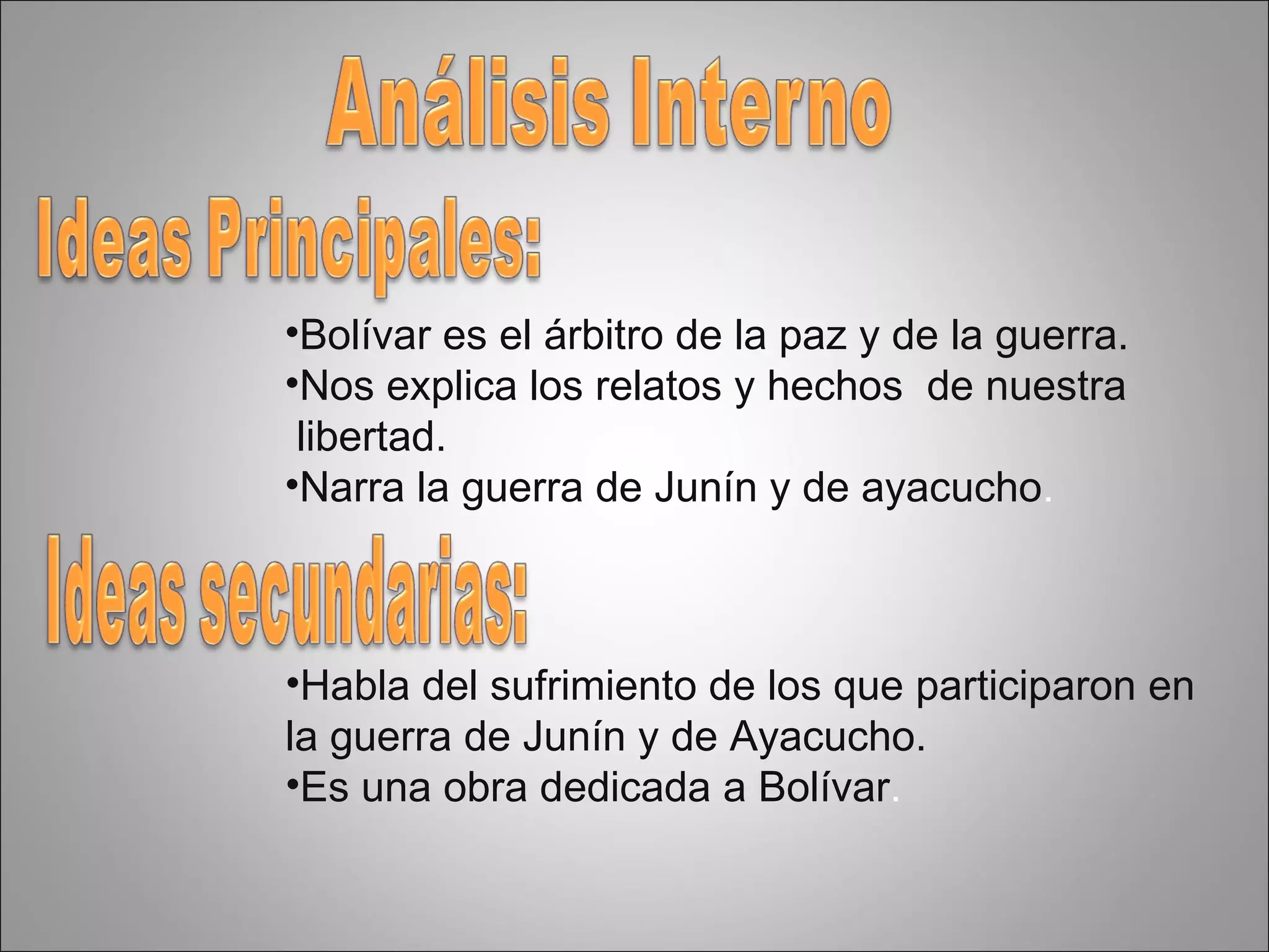Bolívar es el árbitro de la paz y de la guerra. Nos explica los relatos y hechos  de nuestra libertad. Narra la guerra de Junín y de ayacucho . Habla del sufrimiento de los que participaron en  la guerra de Junín y de Ayacucho. Es una obra dedicada a Bolívar . 