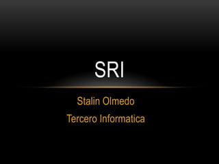 SRI
  Stalin Olmedo
Tercero Informatica
 