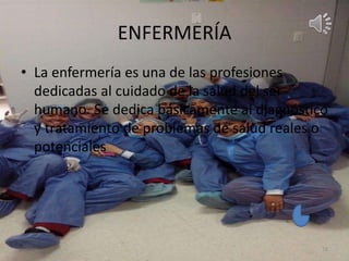 ENFERMERÍA
• La enfermería es una de las profesiones
dedicadas al cuidado de la salud del ser
humano. Se dedica básicamente al diagnóstico
y tratamiento de problemas de salud reales o
potenciales
16
 
