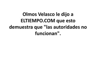Olmos Velasco le dijo a
    ELTIEMPO.COM que esto
demuestra que "las autoridades no
          funcionan".
 