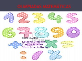 OLIMPIADAS MATEMÁTICAS




 RESPONSABLES

 Katherin Jimenez
 Claudia Sánchez
 Silvio Alberto Rodas
 