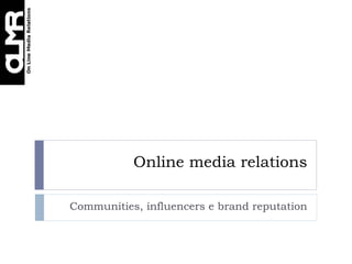 Online media relations

Communities, influencers e brand reputation
 