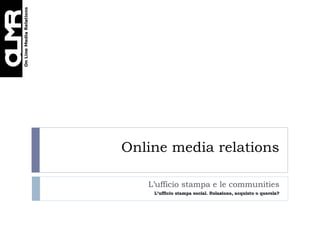 Online media relations

   L’ufficio stampa e le communities
    L’ufficio stampa social. Relazione, acquisto o querela?
 