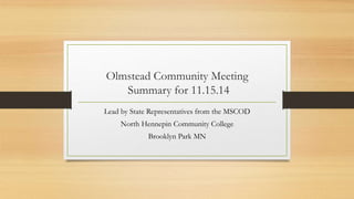 Olmstead Community Meeting
Summary for 11.15.14
Lead by State Representatives from the MSCOD
North Hennepin Community College
Brooklyn Park MN
 