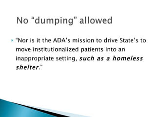 “ Nor is it the ADA’s mission to drive State’s to move institutionalized patients into an inappropriate setting,  such as a homeless shelter .” 