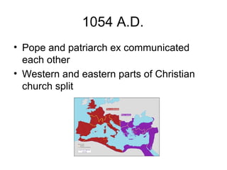 1054 A.D.
• Pope and patriarch ex communicated
each other
• Western and eastern parts of Christian
church split
 