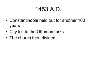 1453 A.D.
• Constantinople held out for another 100
years
• City fell to the Ottoman turks
• The church then divided
 
