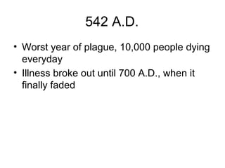 542 A.D.
• Worst year of plague, 10,000 people dying
everyday
• Illness broke out until 700 A.D., when it
finally faded
 