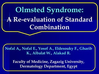 Olmsted Syndrome:
A Re-evaluation of Standard
Combination
Nofal A., Nofal E., Yosef A., Eldesouky F., Gharib
K., Albalat W., Alakad R.
Faculty of Medicine, Zagazig University,
Dermatology Department, Egypt
 