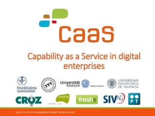 Capability as a Service in digital
enterprises
CAAS IS A FP7 ICT COLLABORATIVE PROJECT WITH Nº 611351
 
