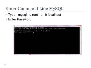Enter Command Line MySQLType:  mysql –u root –p –h localhostEnter Password