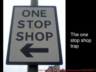 htt p://www.flickr.com/photos/marcemarc/2385399277 / The one stop shop trap http://www.flickr.com/photos/marcemarc/2385399277/ 