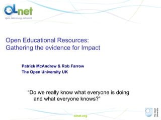olnet.org Open Educational Resources:  Gathering the evidence for Impact Patrick McAndrew & Rob Farrow The Open University UK “ Do we really know what everyone is doing and what everyone knows?” 