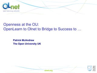 olnet.org Openness at the OU:  OpenLearn to Olnet to Bridge to Success to … Patrick McAndrew The Open University UK 