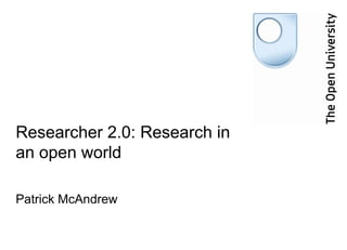 Researcher 2.0: Research in an open world Patrick McAndrew  